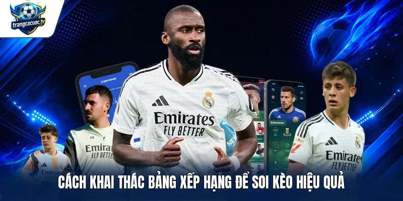 Cách khai thác bảng xếp hạng để soi kèo hiệu quả 